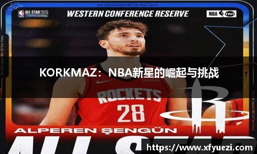 KORKMAZ：NBA新星的崛起与挑战