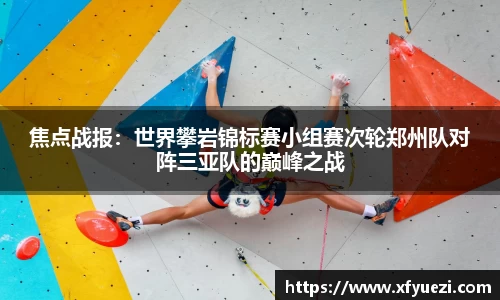 焦点战报：世界攀岩锦标赛小组赛次轮郑州队对阵三亚队的巅峰之战