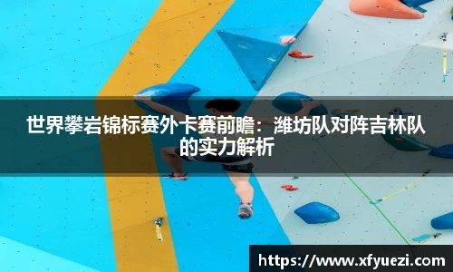 世界攀岩锦标赛外卡赛前瞻：潍坊队对阵吉林队的实力解析