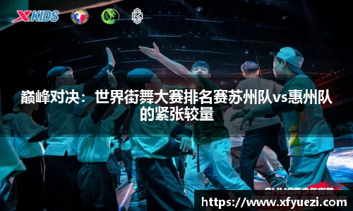 巅峰对决：世界街舞大赛排名赛苏州队vs惠州队的紧张较量