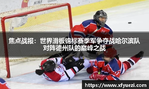 焦点战报：世界滑板锦标赛季军争夺战哈尔滨队对阵德州队的巅峰之战