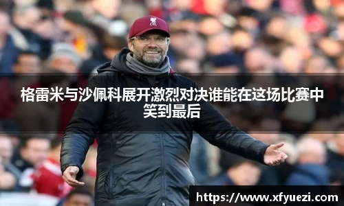 格雷米与沙佩科展开激烈对决谁能在这场比赛中笑到最后